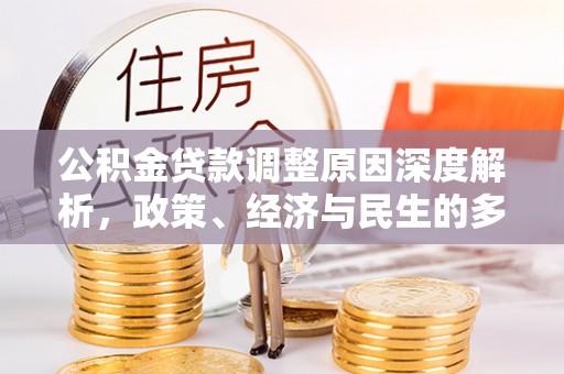 湾里公积金贷款调整原因深度解析，政策、经济与民生的多重考量