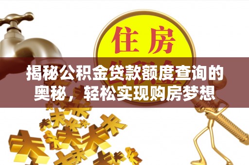 湾里揭秘公积金贷款额度查询的奥秘，轻松实现购房梦想