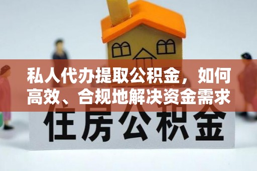 湾里私人代办提取公积金，如何高效、合规地解决资金需求