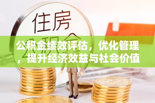 湾里公积金绩效评估，优化管理，提升经济效益与社会价值