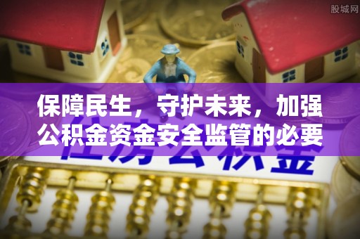 湾里保障民生，守护未来，加强公积金资金安全监管的必要性与实践