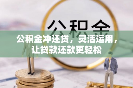 湾里公积金冲还贷，灵活运用，让贷款还款更轻松