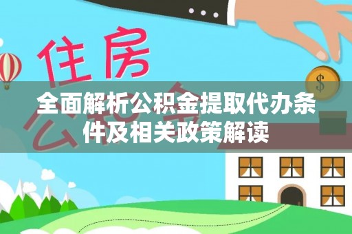 湾里全面解析公积金提取代办条件及相关政策解读