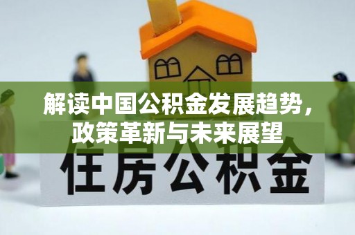 湾里解读中国公积金发展趋势，政策革新与未来展望