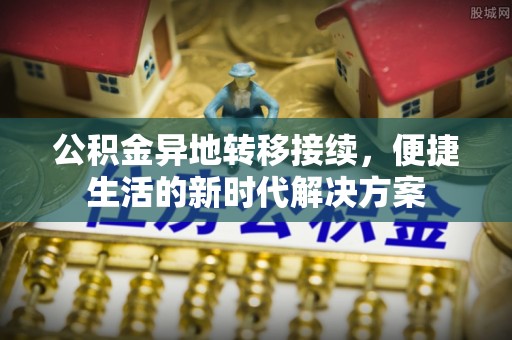湾里公积金异地转移接续，便捷生活的新时代解决方案