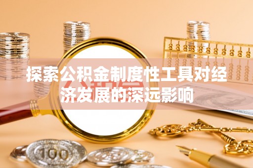 湾里探索公积金制度性工具对经济发展的深远影响