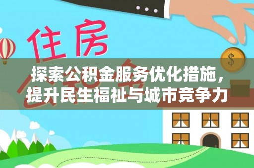 湾里探索公积金服务优化措施，提升民生福祉与城市竞争力