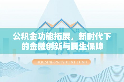 湾里公积金功能拓展，新时代下的金融创新与民生保障