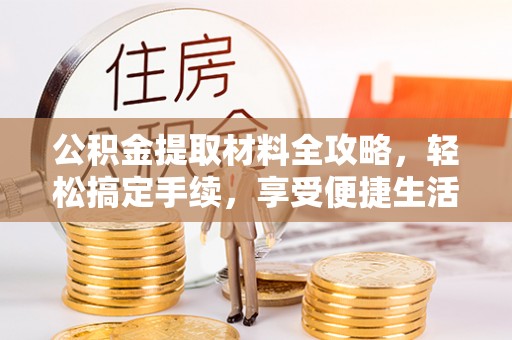 湾里公积金提取材料全攻略，轻松搞定手续，享受便捷生活