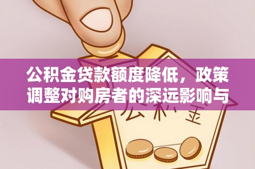 湾里公积金贷款额度降低，政策调整对购房者的深远影响与应对策略