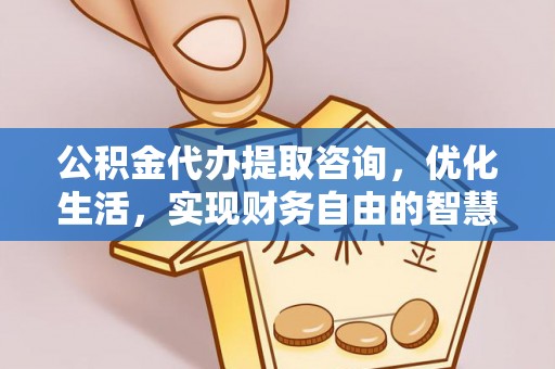 湾里公积金代办提取咨询，优化生活，实现财务自由的智慧选择