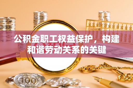 湾里公积金职工权益保护，构建和谐劳动关系的关键