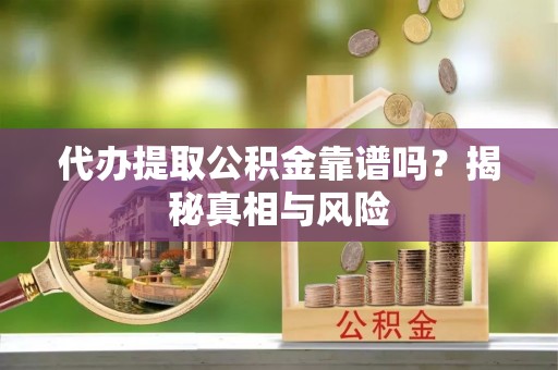 湾里代办提取公积金靠谱吗？揭秘真相与风险
