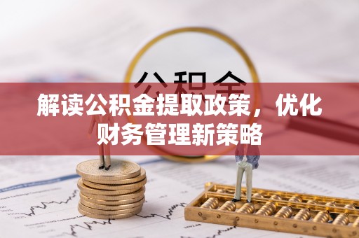 湾里解读公积金提取政策，优化财务管理新策略