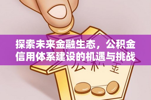湾里探索未来金融生态，公积金信用体系建设的机遇与挑战