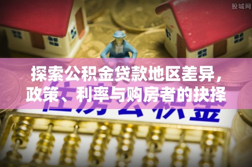 湾里探索公积金贷款地区差异，政策、利率与购房者的抉择