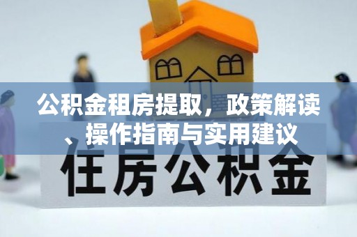 湾里公积金租房提取，政策解读、操作指南与实用建议