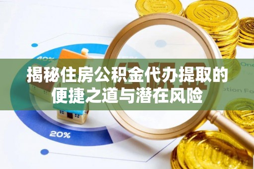 湾里揭秘住房公积金代办提取的便捷之道与潜在风险