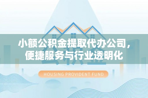 湾里小额公积金提取代办公司，便捷服务与行业透明化