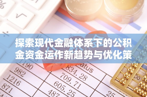 湾里探索现代金融体系下的公积金资金运作新趋势与优化策略