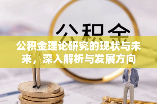 湾里公积金理论研究的现状与未来，深入解析与发展方向