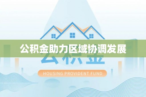 湾里公积金助力区域协调发展