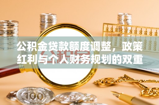 湾里公积金贷款额度调整，政策红利与个人财务规划的双重考量