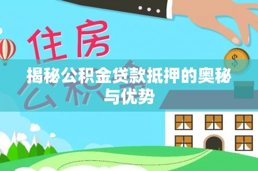 湾里揭秘公积金贷款抵押的奥秘与优势