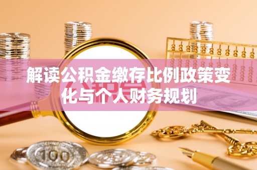 湾里解读公积金缴存比例政策变化与个人财务规划