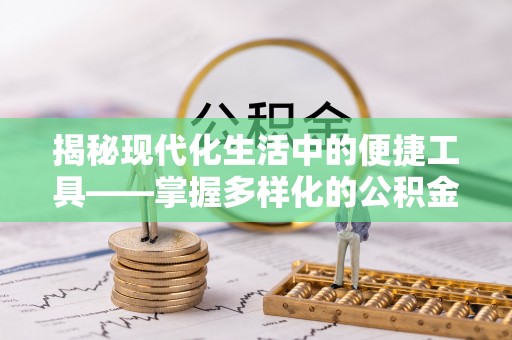 湾里揭秘现代化生活中的便捷工具——掌握多样化的公积金查询方式提升生活质量