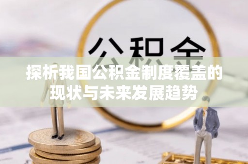 湾里探析我国公积金制度覆盖的现状与未来发展趋势