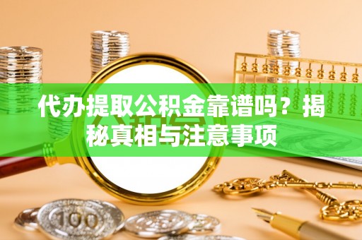 湾里代办提取公积金靠谱吗？揭秘真相与注意事项