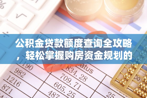 湾里公积金贷款额度查询全攻略，轻松掌握购房资金规划的关键