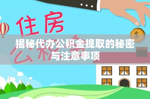 湾里揭秘代办公积金提取的秘密与注意事项