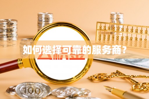 湾里如何选择可靠的服务商？