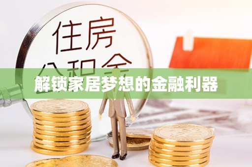 湾里解锁家居梦想的金融利器