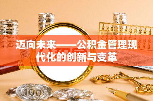 湾里迈向未来——公积金管理现代化的创新与变革