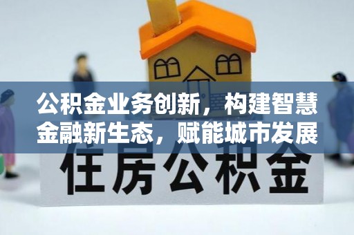 湾里公积金业务创新，构建智慧金融新生态，赋能城市发展