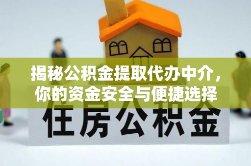 湾里揭秘公积金提取代办中介，你的资金安全与便捷选择