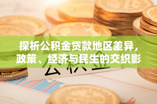 湾里探析公积金贷款地区差异，政策、经济与民生的交织影响