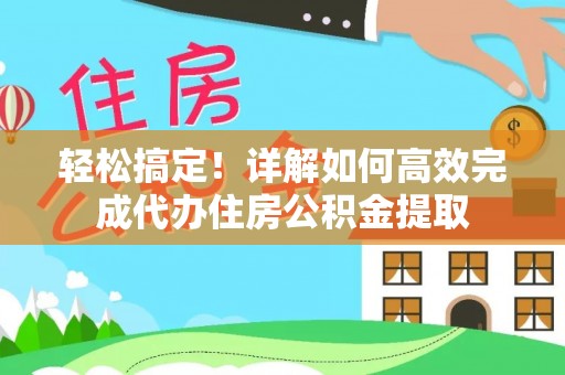 湾里轻松搞定！详解如何高效完成代办住房公积金提取