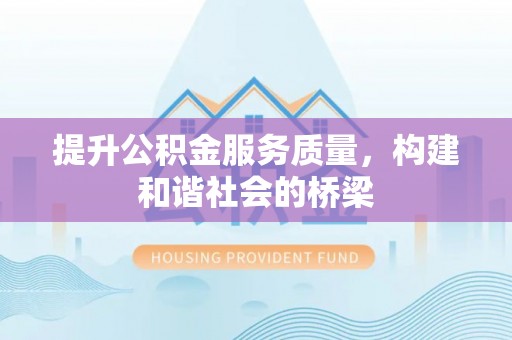湾里提升公积金服务质量，构建和谐社会的桥梁