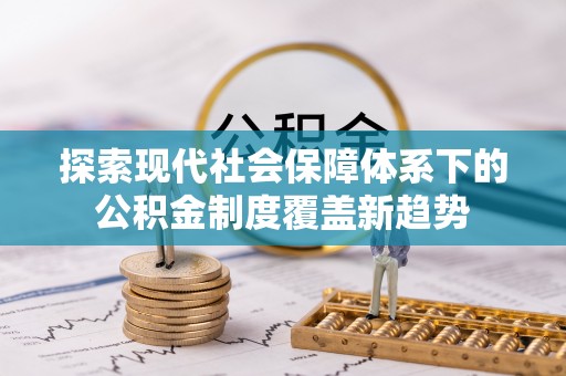 湾里探索现代社会保障体系下的公积金制度覆盖新趋势