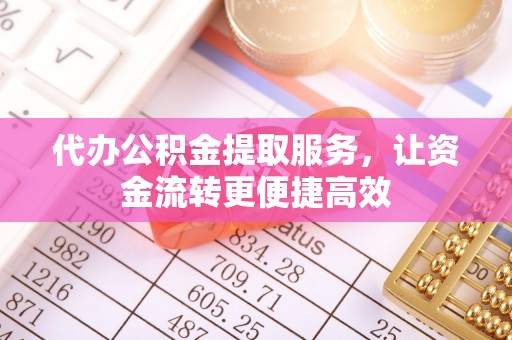 湾里代办公积金提取服务，让资金流转更便捷高效
