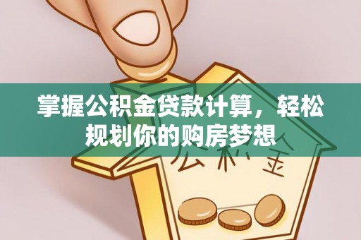 湾里掌握公积金贷款计算，轻松规划你的购房梦想
