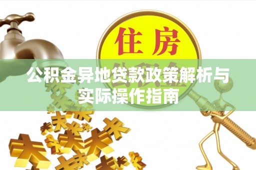 湾里公积金异地贷款政策解析与实际操作指南