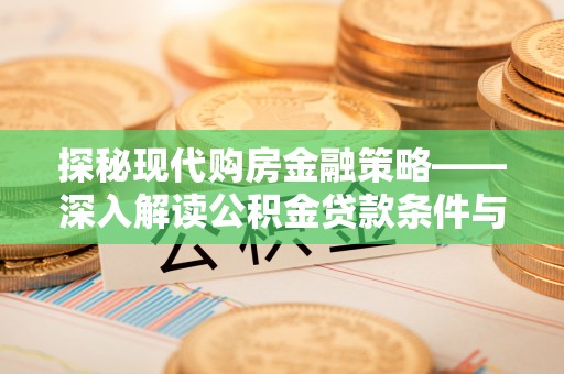 湾里探秘现代购房金融策略——深入解读公积金贷款条件与优势