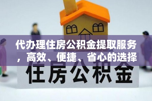 湾里代办理住房公积金提取服务，高效、便捷、省心的选择