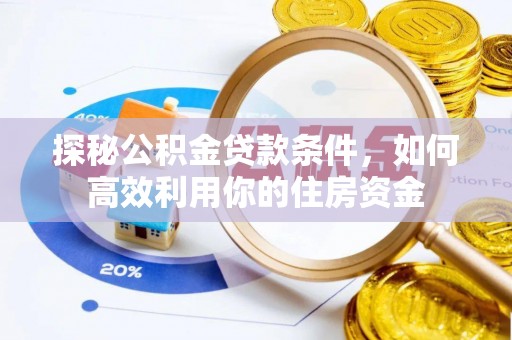 湾里探秘公积金贷款条件，如何高效利用你的住房资金