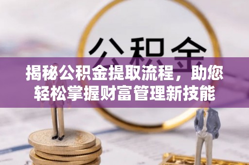 湾里揭秘公积金提取流程，助您轻松掌握财富管理新技能